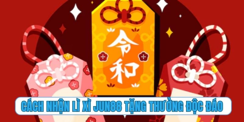 Cách nhận lì xì Jun88 – chương trình tặng thưởng độc đáo