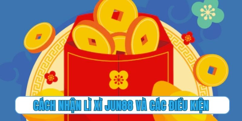 Cách nhận lì xì Jun88 và các điều kiện cần thiết để tham gia