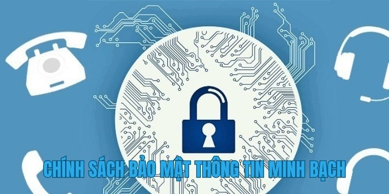 Chính sách bảo mật cùng cơ chế thu thập thông tin minh bạch