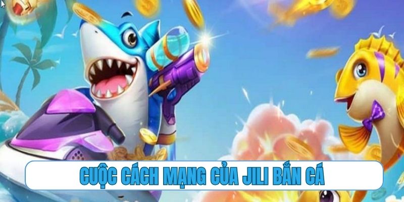 Cuộc cách mạng trong làng giải trí đổi thưởng của Jili bắn cá