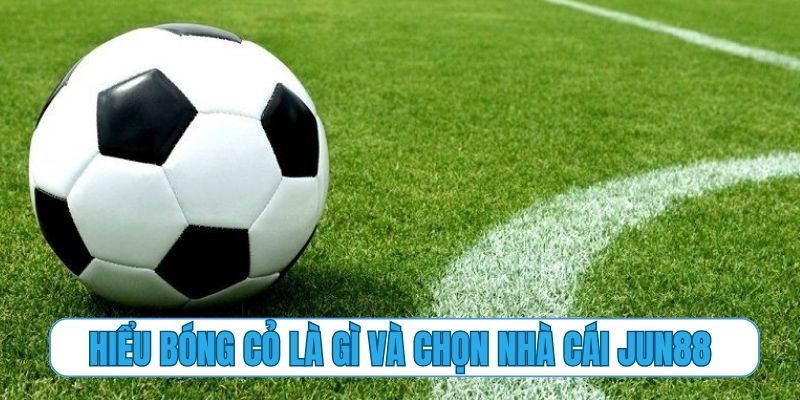 Hiểu bóng cỏ là gì và chọn nhà cái Jun88 để chơi ngay