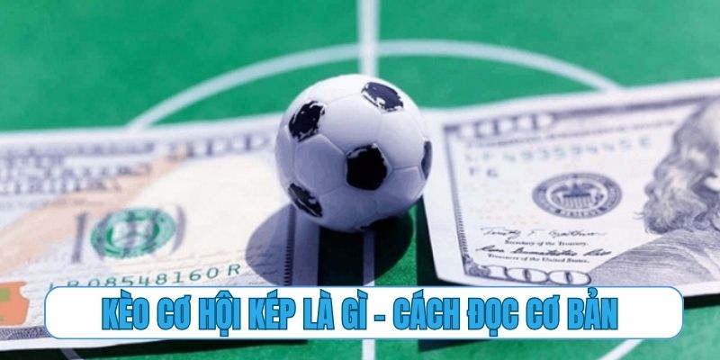 Kèo cơ hội kép là gì – cách đọc cơ bản cho người mới