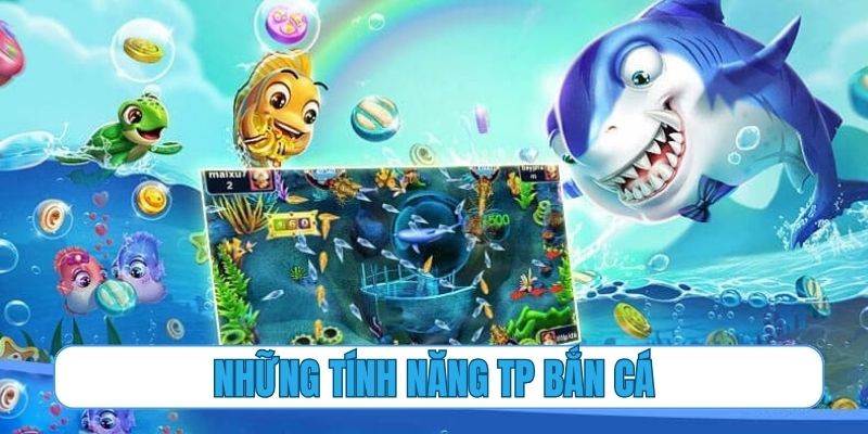 Những tính năng chỉ có tại hệ thống TP bắn cá