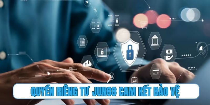 Quyền riêng tư Jun88 cam kết bảo vệ dữ liệu tuyệt đối