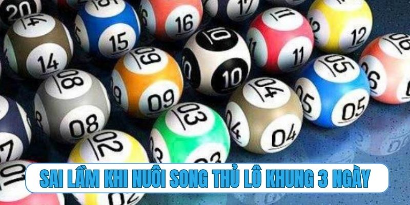 Những sai lầm chết người khi nuôi song thủ lô khung 3 ngày