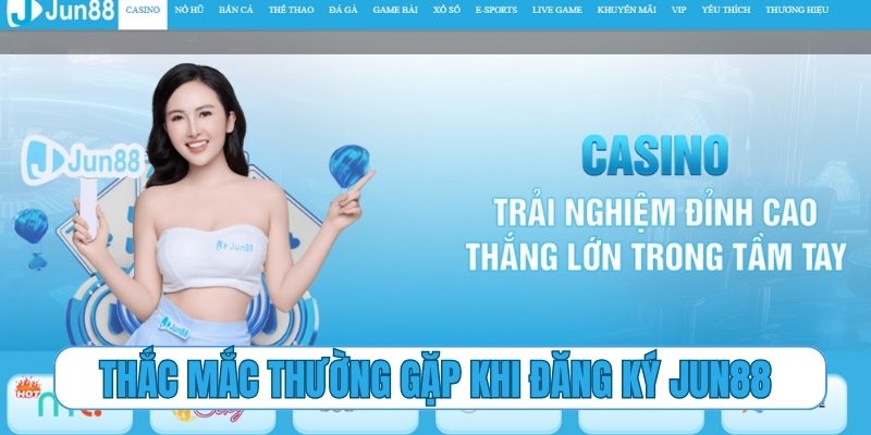 Giải đáp các thắc mắc thường gặp khi đăng ký Jun88