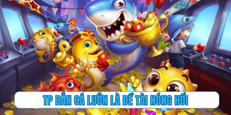 TP bắn cá luôn là đề tài nóng hổi tại nhà cái 88Jun