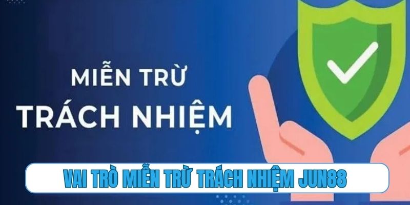 Vai trò cốt lõi của chính sách miễn trừ trách nhiệm Jun88