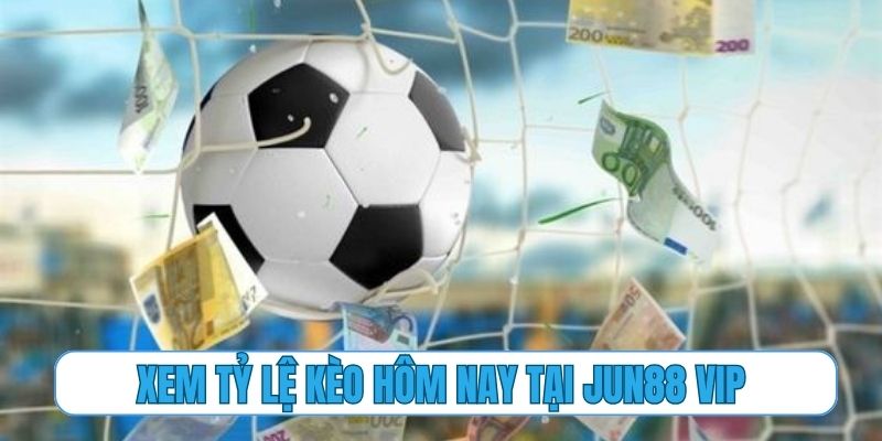 Tại sao nên xem tỷ lệ kèo hôm nay tại Jun88 Vip?